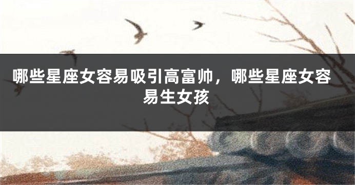 哪些星座女容易吸引高富帅，哪些星座女容易生女孩