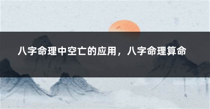 八字命理中空亡的应用，八字命理算命
