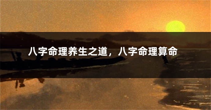 八字命理养生之道，八字命理算命