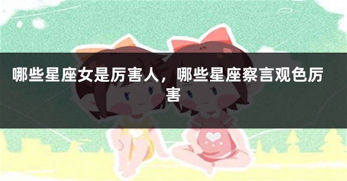 哪些星座女是厉害人，哪些星座察言观色厉害