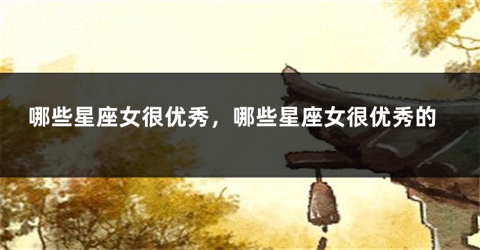 哪些星座女很优秀，哪些星座女很优秀的