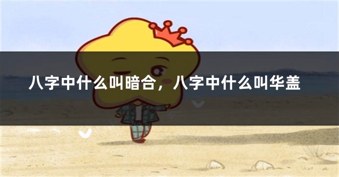 八字中什么叫暗合，八字中什么叫华盖