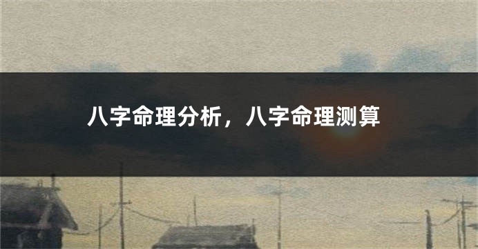 八字命理分析,八字命理测算