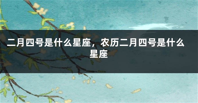二月四号是什么星座，农历二月四号是什么星座