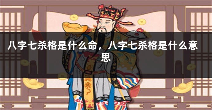 八字七杀格是什么命，八字七杀格是什么意思