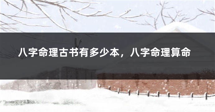 八字命理古书有多少本，八字命理算命
