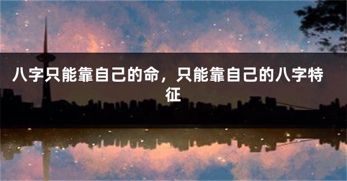 八字只能靠自己的命，只能靠自己的八字特征