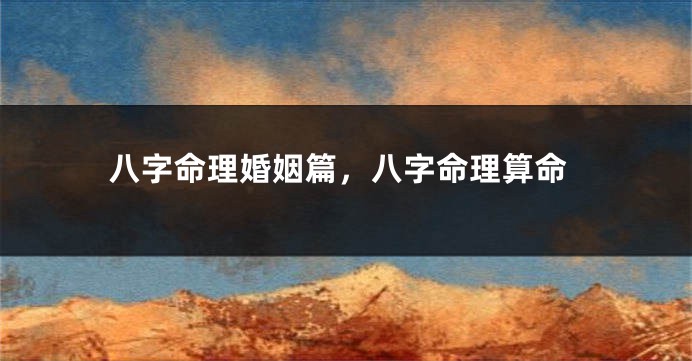 八字命理婚姻篇，八字命理算命