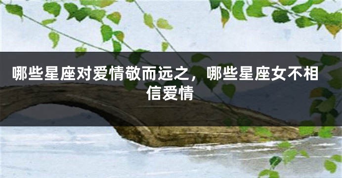 哪些星座对爱情敬而远之，哪些星座女不相信爱情