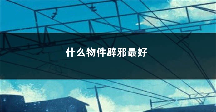 什么物件辟邪最好
