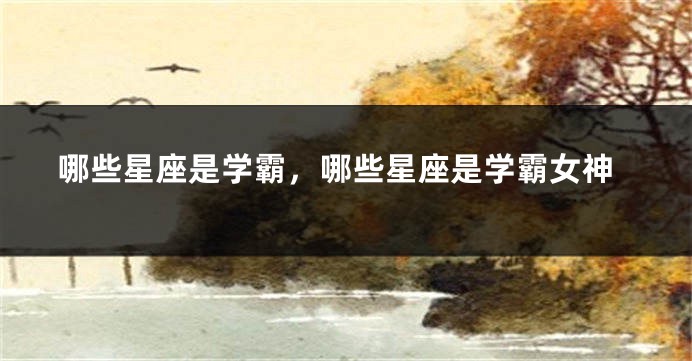 哪些星座是学霸，哪些星座是学霸女神