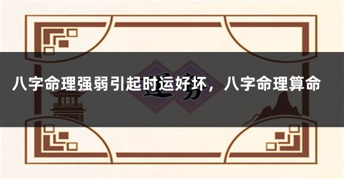 八字命理强弱引起时运好坏，八字命理算命