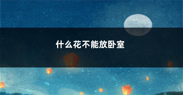 什么花不能放卧室