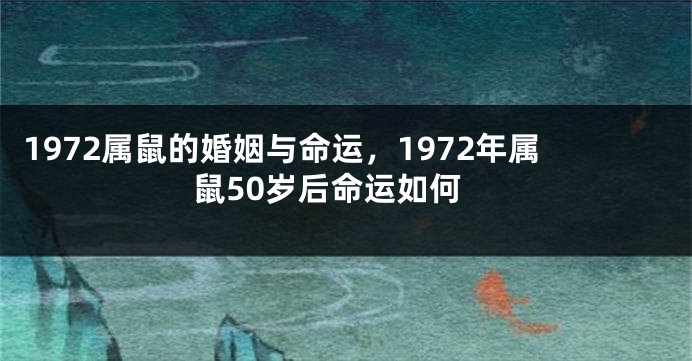 1972属鼠的婚姻与命运，1972年属鼠50岁后命运如何