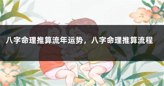 八字命理推算流年运势，八字命理推算流程