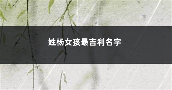 姓杨女孩最吉利名字