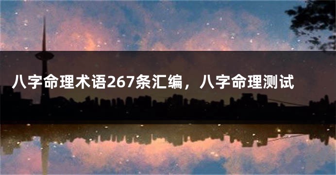 八字命理术语267条汇编，八字命理测试