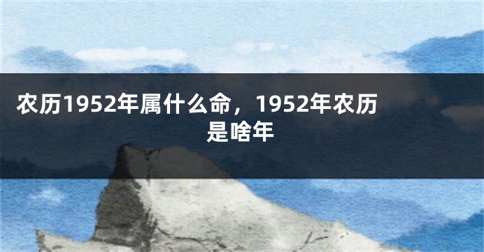 农历1952年属什么命，1952年农历是啥年