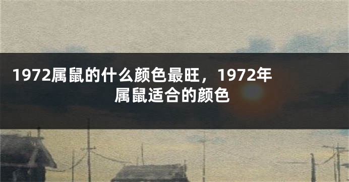 1972属鼠的什么颜色最旺，1972年属鼠适合的颜色