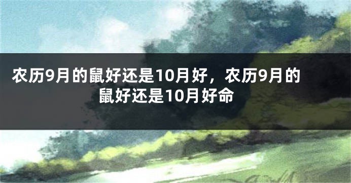 农历9月的鼠好还是10月好，农历9月的鼠好还是10月好命