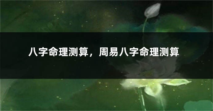 八字命理测算，周易八字命理测算