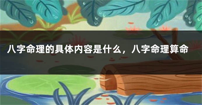 八字命理的具体内容是什么，八字命理算命