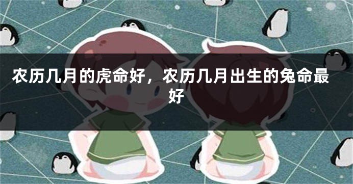 农历几月的虎命好，农历几月出生的兔命最好