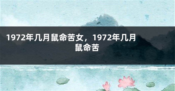 1972年几月鼠命苦女，1972年几月鼠命苦