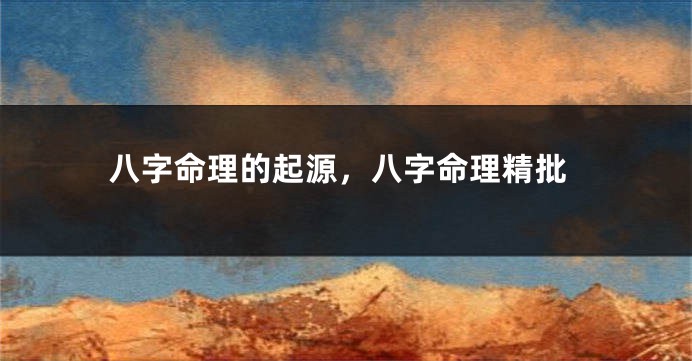 八字命理的起源，八字命理精批