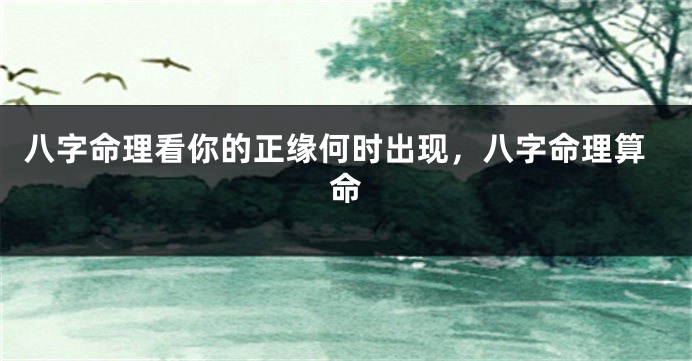 八字命理看你的正缘何时出现，八字命理算命
