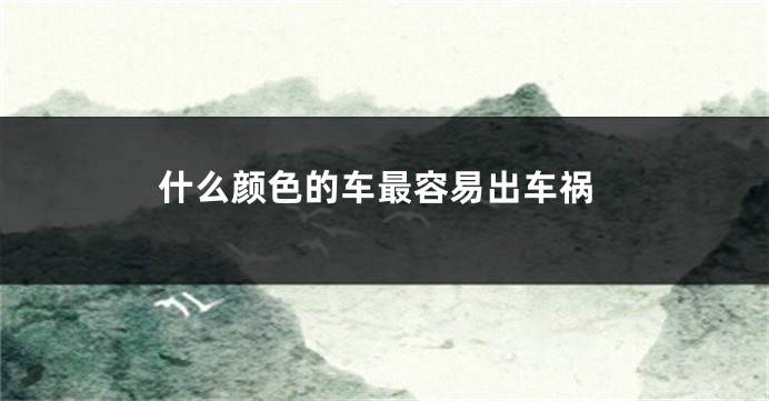 什么颜色的车最容易出车祸