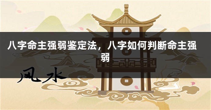 八字命主强弱鉴定法，八字如何判断命主强弱