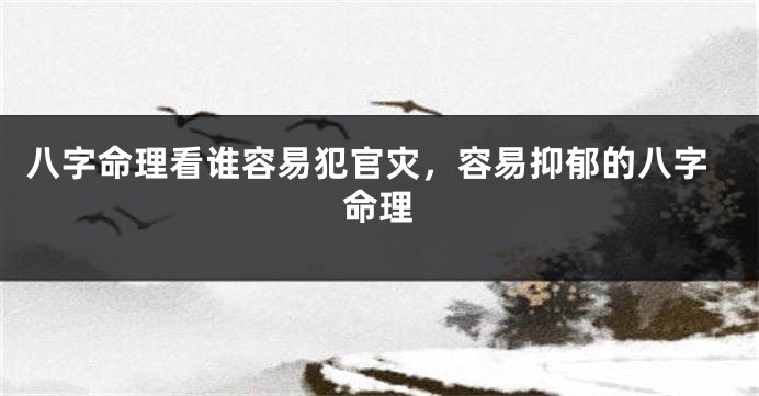 八字命理看谁容易犯官灾，容易抑郁的八字命理