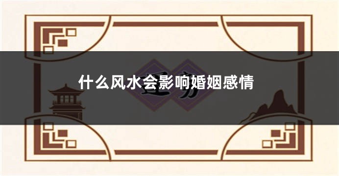 什么风水会影响婚姻感情