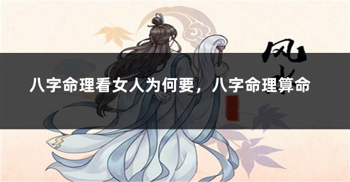 八字命理看女人为何要，八字命理算命
