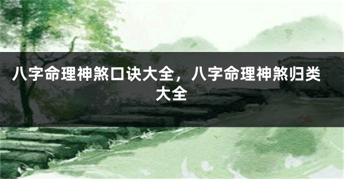 八字命理神煞口诀大全，八字命理神煞归类大全