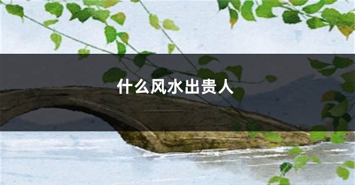 什么风水出贵人