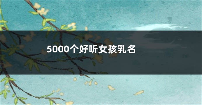 5000个好听女孩乳名