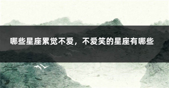 哪些星座累觉不爱，不爱笑的星座有哪些