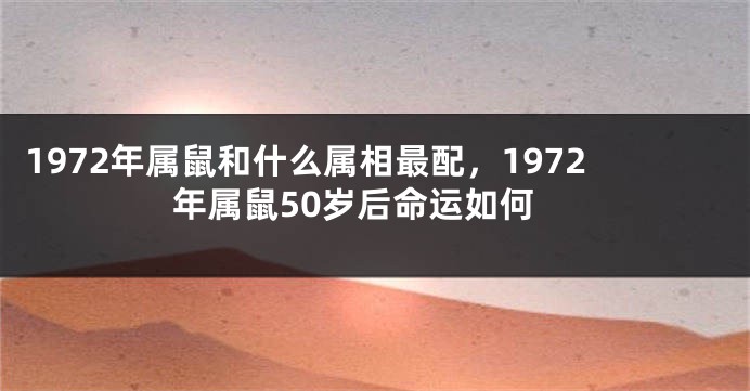 1972年属鼠和什么属相最配，1972年属鼠50岁后命运如何
