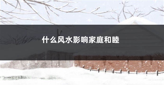 什么风水影响家庭和睦