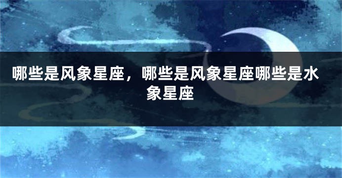 哪些是风象星座，哪些是风象星座哪些是水象星座