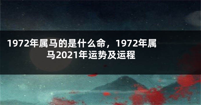 1972年属马的是什么命，1972年属马2021年运势及运程