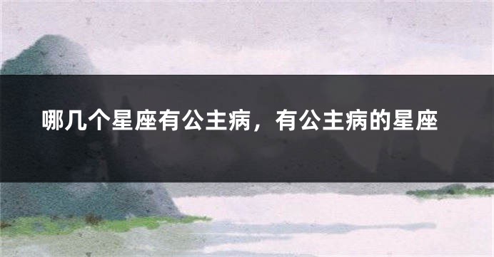 哪几个星座有公主病，有公主病的星座