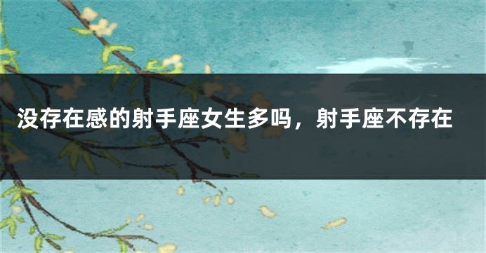 没存在感的射手座女生多吗，射手座不存在