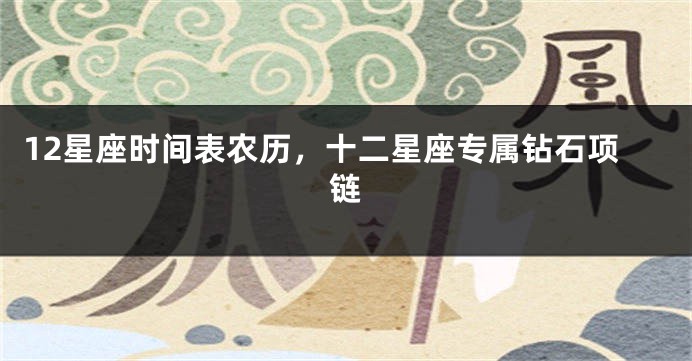 12星座时间表农历，十二星座专属钻石项链