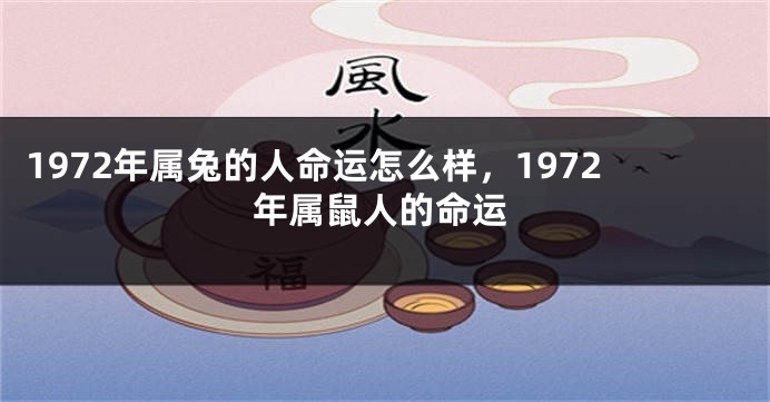 1972年属兔的人命运怎么样，1972年属鼠人的命运