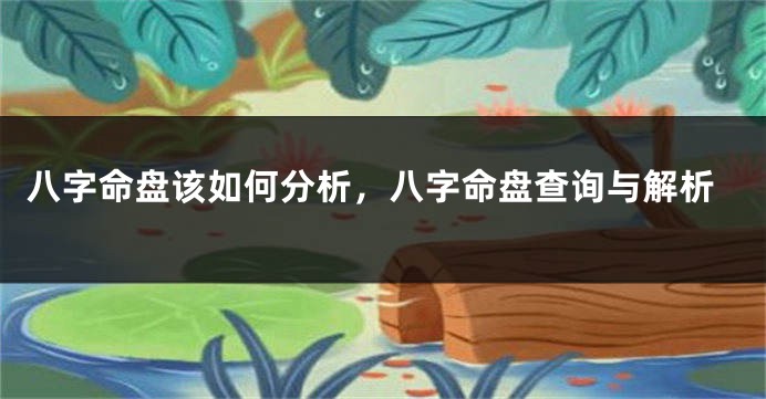 八字命盘该如何分析，八字命盘查询与解析