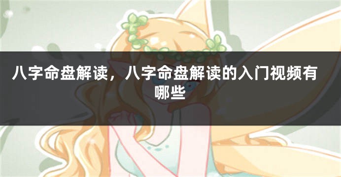 八字命盘解读，八字命盘解读的入门视频有哪些