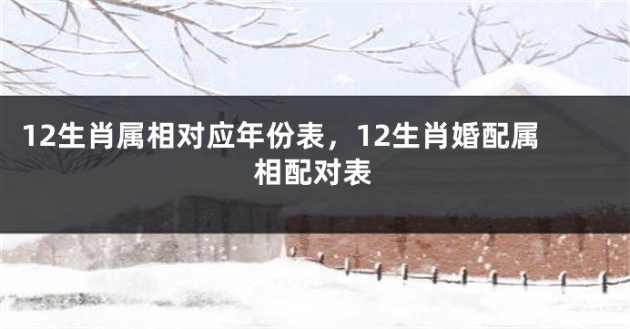 12生肖属相对应年份表，12生肖婚配属相配对表